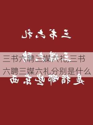 三书六聘三媒六礼,三书六聘三媒六礼分别是什么