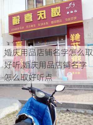 婚庆用品店铺名字怎么取好听,婚庆用品店铺名字怎么取好听点